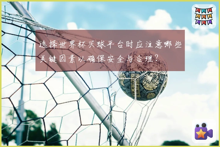 选择世界杯买球平台时应注意哪些关键因素以确保安全与合理？