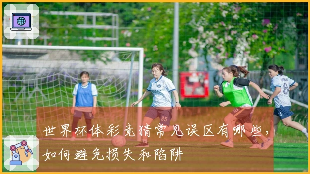 世界杯体彩竞猜常见误区有哪些，如何避免损失和陷阱