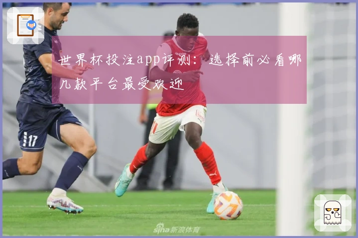 世界杯投注app评测：选择前必看哪几款平台最受欢迎