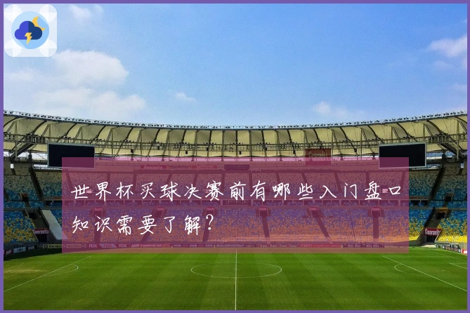 世界杯买球决赛前有哪些入门盘口知识需要了解？