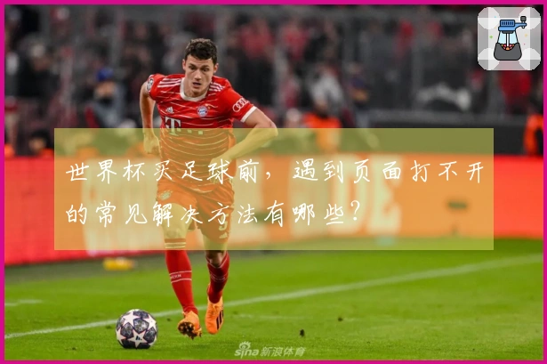 世界杯买足球前，遇到页面打不开的常见解决方法有哪些？