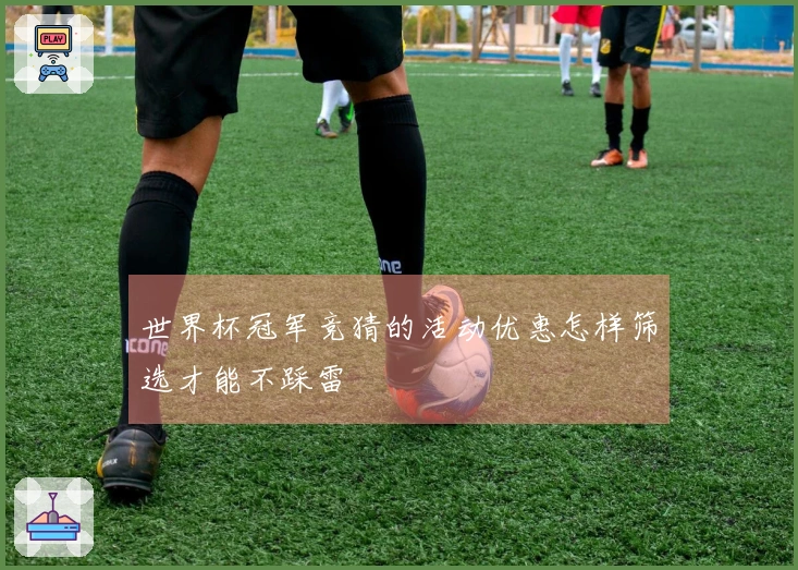 世界杯冠军竞猜的活动优惠怎样筛选才能不踩雷