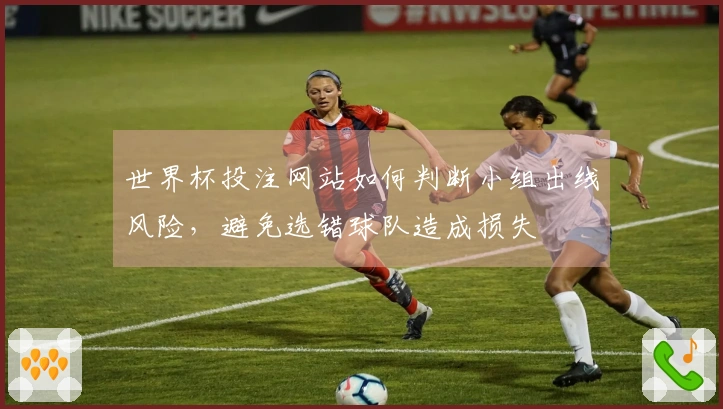 世界杯投注网站如何判断小组出线风险，避免选错球队造成损失