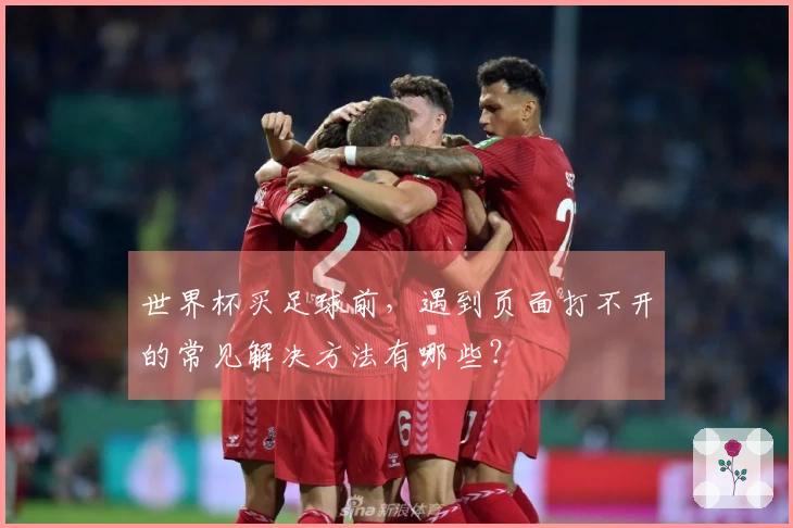 世界杯买足球前，遇到页面打不开的常见解决方法有哪些？