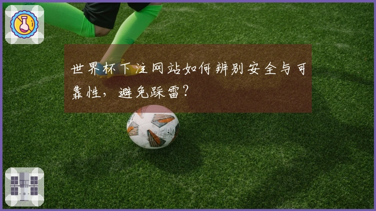世界杯下注网站如何辨别安全与可靠性，避免踩雷？