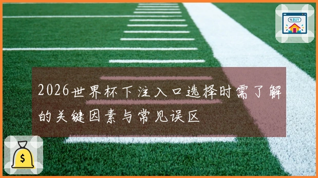 2026世界杯下注入口选择时需了解的关键因素与常见误区