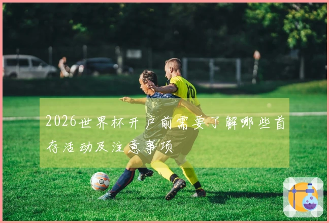 2026世界杯开户前需要了解哪些首存活动及注意事项