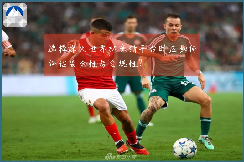 选择烽火世界杯竞猜平台时应如何评估安全性与合规性？