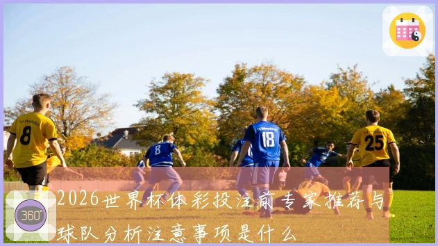 2026世界杯体彩投注前专家推荐与球队分析注意事项是什么