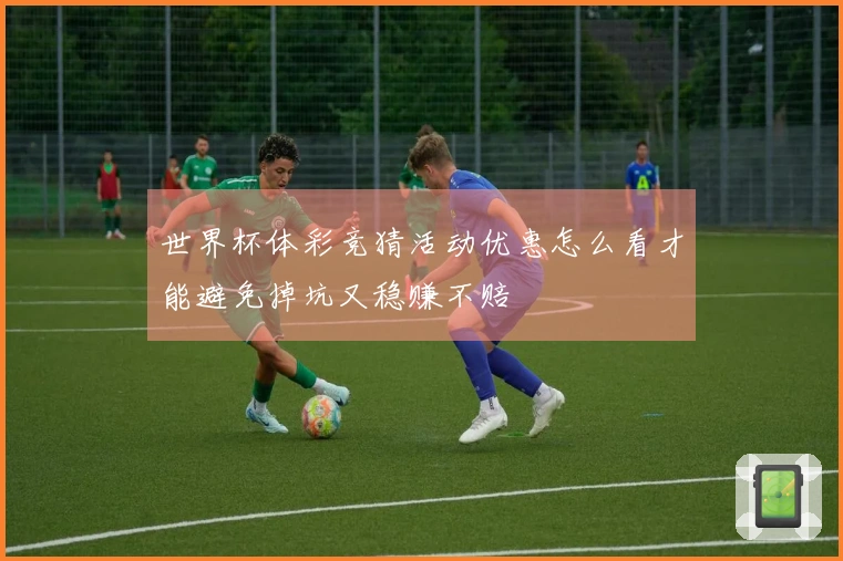 世界杯体彩竞猜活动优惠怎么看才能避免掉坑又稳赚不赔