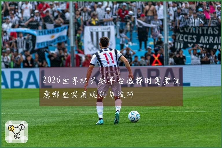 2026世界杯买球平台选择时需要注意哪些实用规则与技巧