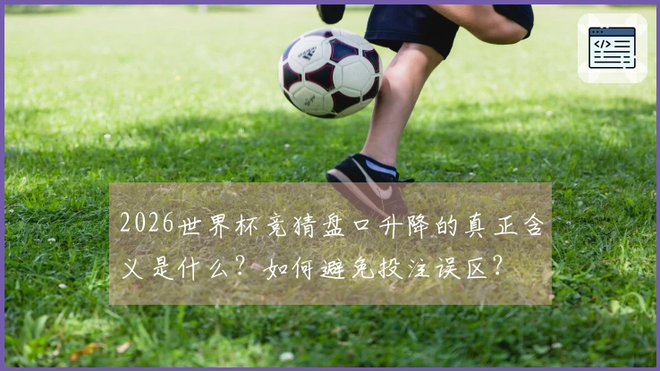 2026世界杯竞猜盘口升降的真正含义是什么？如何避免投注误区？