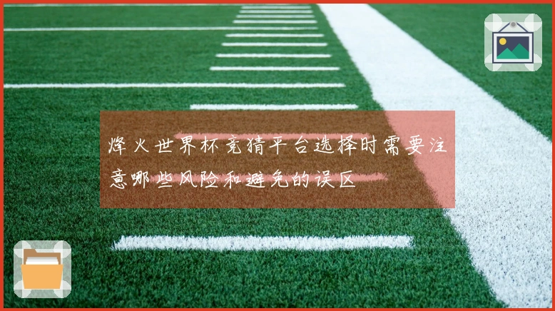 烽火世界杯竞猜平台选择时需要注意哪些风险和避免的误区