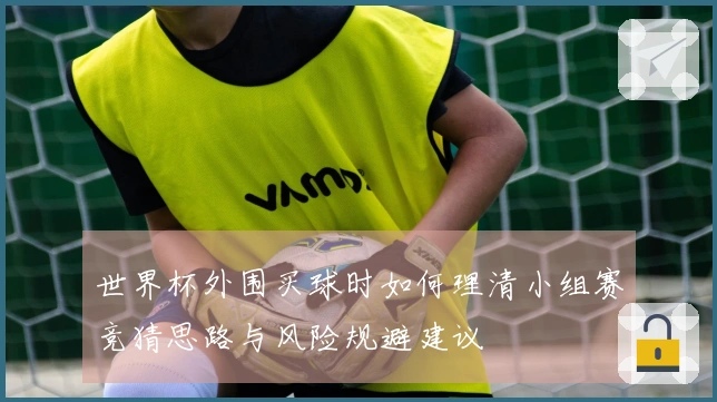 世界杯外围买球时如何理清小组赛竞猜思路与风险规避建议