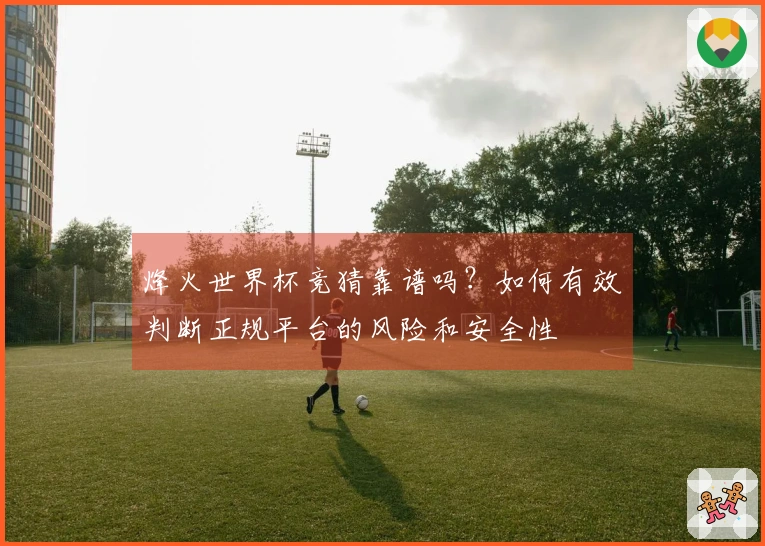 烽火世界杯竞猜靠谱吗？如何有效判断正规平台的风险和安全性