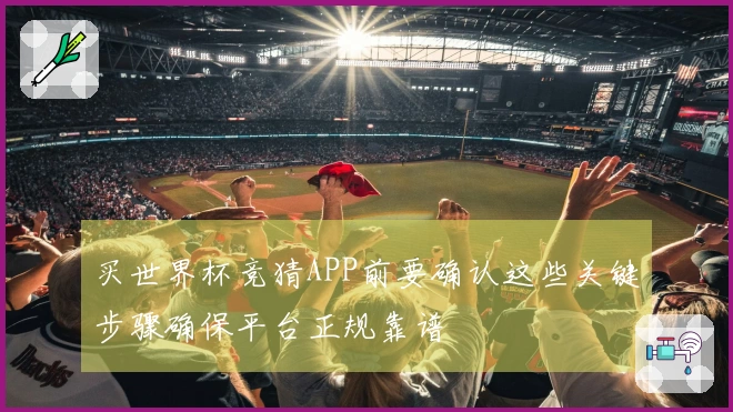买世界杯竞猜APP前要确认这些关键步骤确保平台正规靠谱