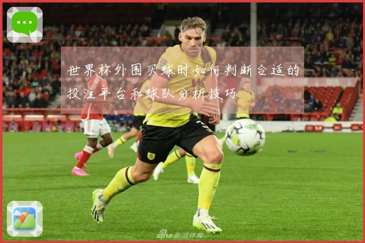 世界杯外围买球时如何判断合适的投注平台和球队分析技巧