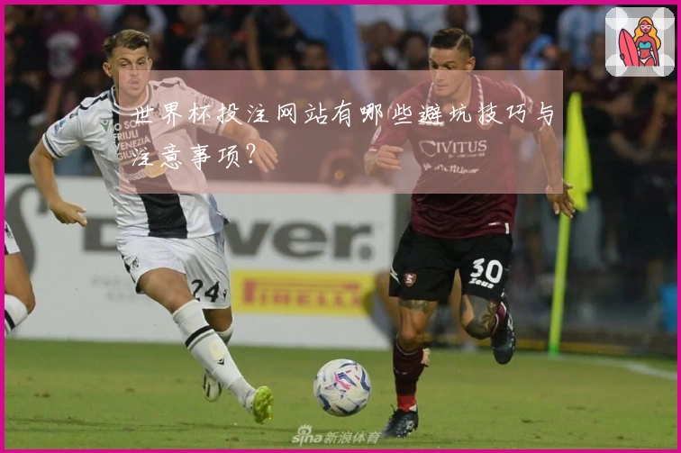 世界杯投注网站有哪些避坑技巧与注意事项？