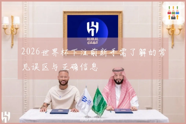 2026世界杯下注前新手需了解的常见误区与正确信息
