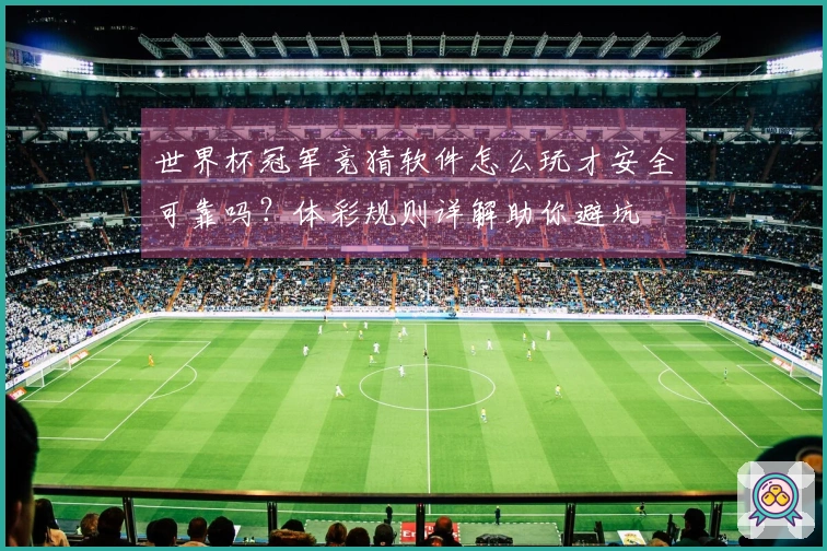 世界杯冠军竞猜软件怎么玩才安全可靠吗？体彩规则详解助你避坑