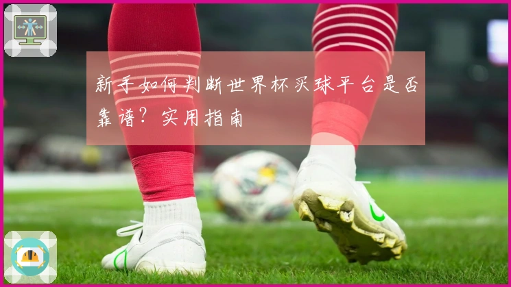 新手如何判断世界杯买球平台是否靠谱？实用指南ออก