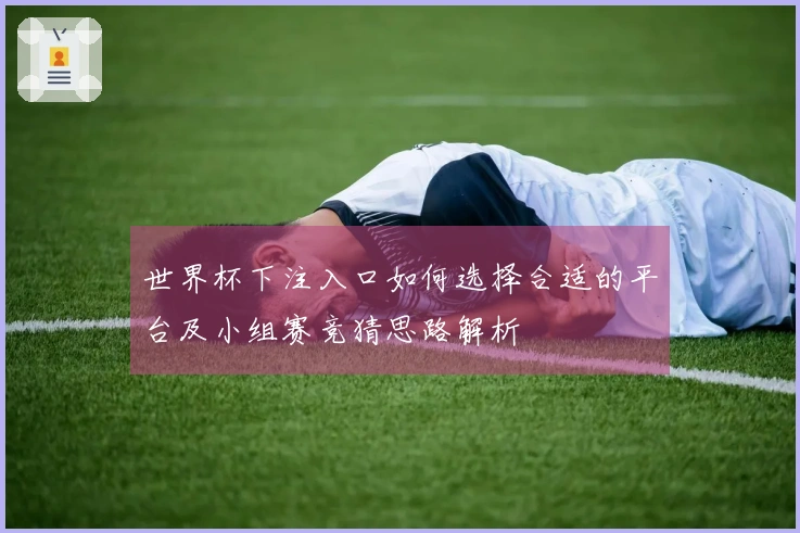 世界杯下注入口如何选择合适的平台及小组赛竞猜思路解析