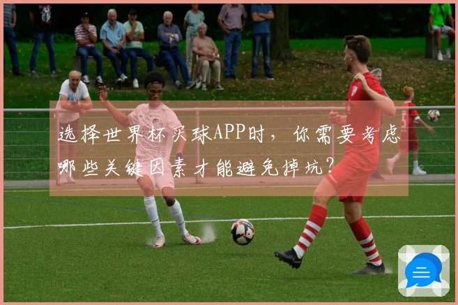 选择世界杯买球APP时，你需要考虑哪些关键因素才能避免掉坑？