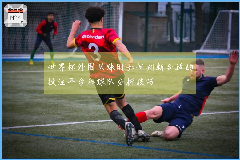 世界杯外围买球时如何判断合适的投注平台和球队分析技巧