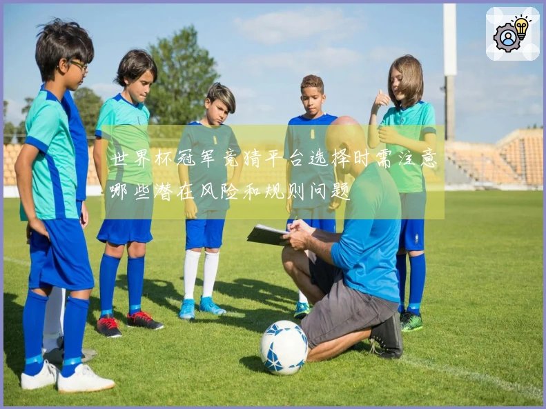 世界杯冠军竞猜平台选择时需注意哪些潜在风险和规则问题