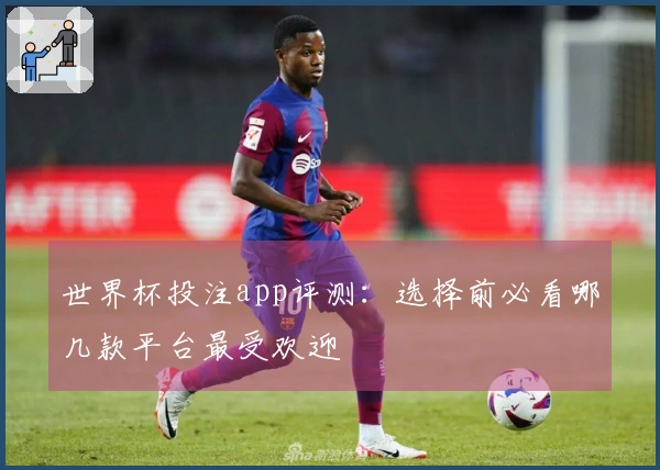 世界杯投注app评测：选择前必看哪几款平台最受欢迎